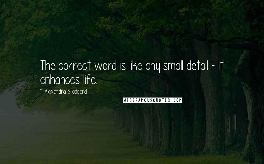 Alexandra Stoddard Quotes: The correct word is like any small detail - it enhances life.