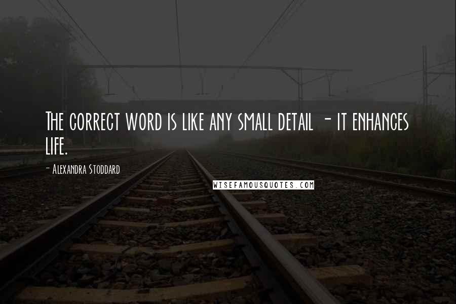 Alexandra Stoddard Quotes: The correct word is like any small detail - it enhances life.