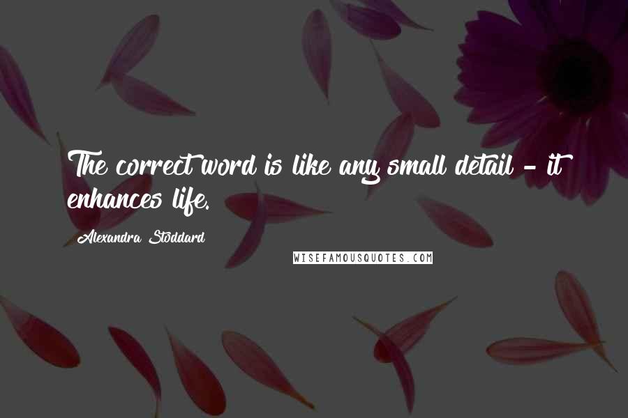 Alexandra Stoddard Quotes: The correct word is like any small detail - it enhances life.