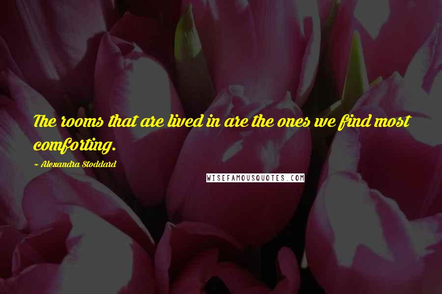 Alexandra Stoddard Quotes: The rooms that are lived in are the ones we find most comforting.