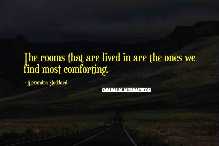 Alexandra Stoddard Quotes: The rooms that are lived in are the ones we find most comforting.