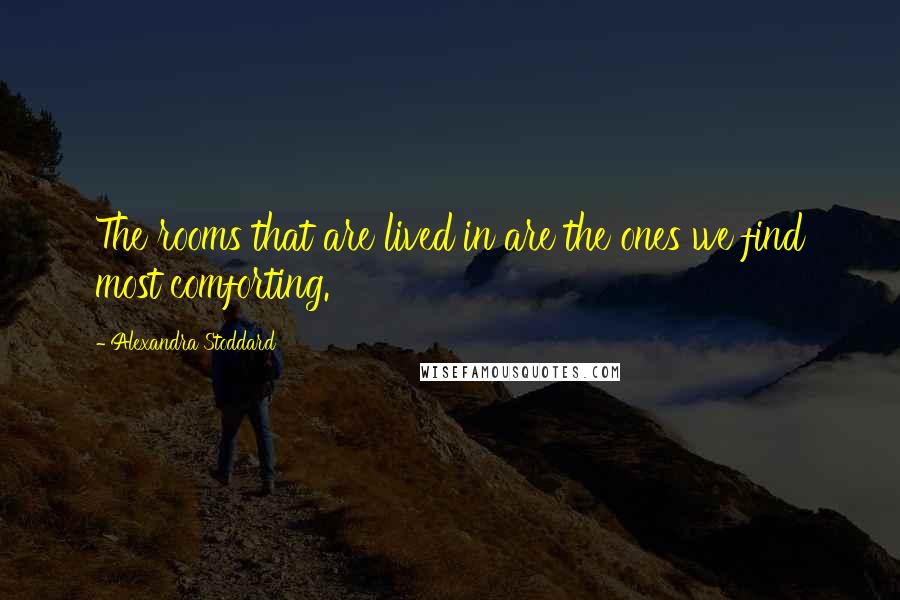 Alexandra Stoddard Quotes: The rooms that are lived in are the ones we find most comforting.
