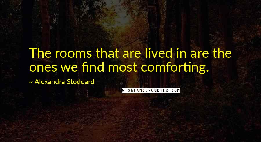 Alexandra Stoddard Quotes: The rooms that are lived in are the ones we find most comforting.