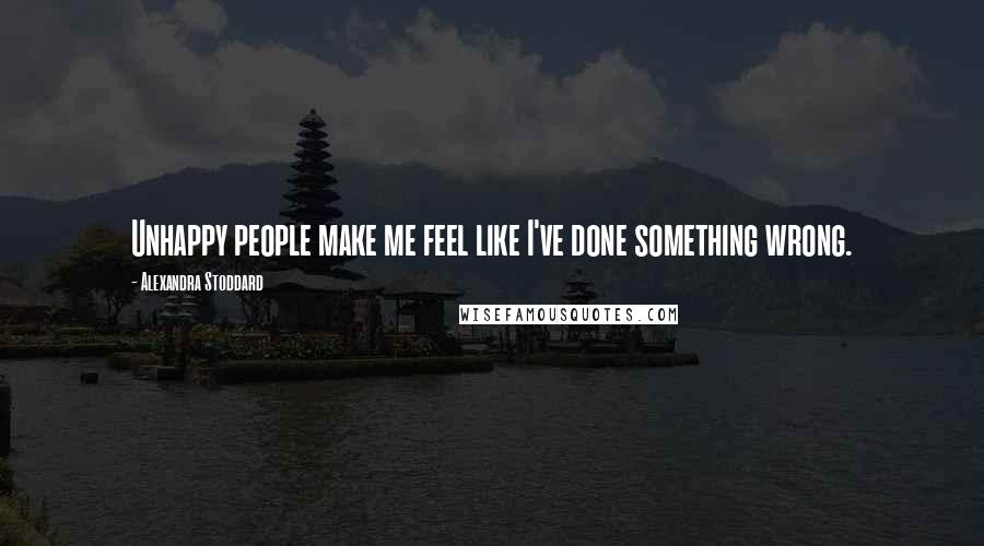 Alexandra Stoddard Quotes: Unhappy people make me feel like I've done something wrong.