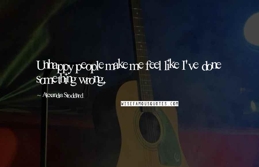 Alexandra Stoddard Quotes: Unhappy people make me feel like I've done something wrong.