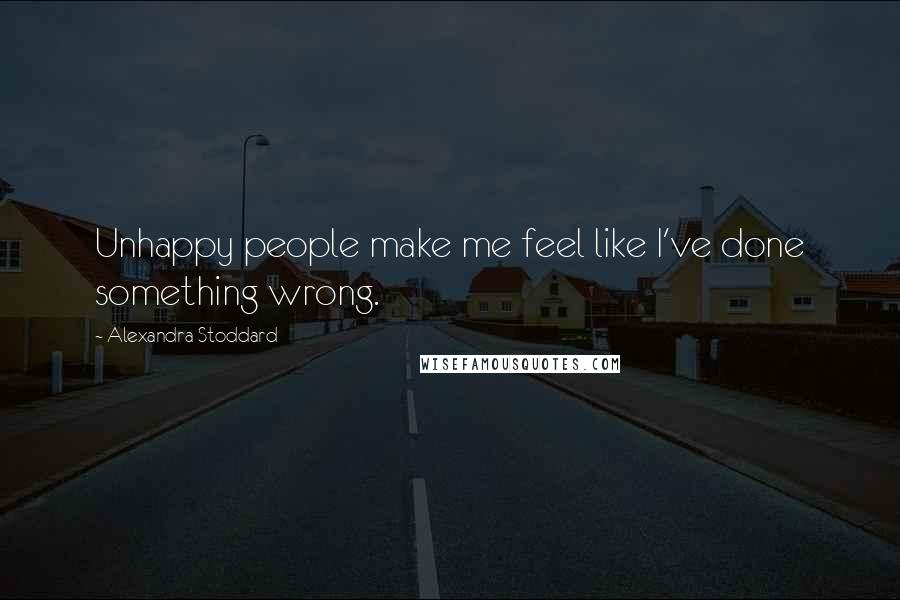 Alexandra Stoddard Quotes: Unhappy people make me feel like I've done something wrong.