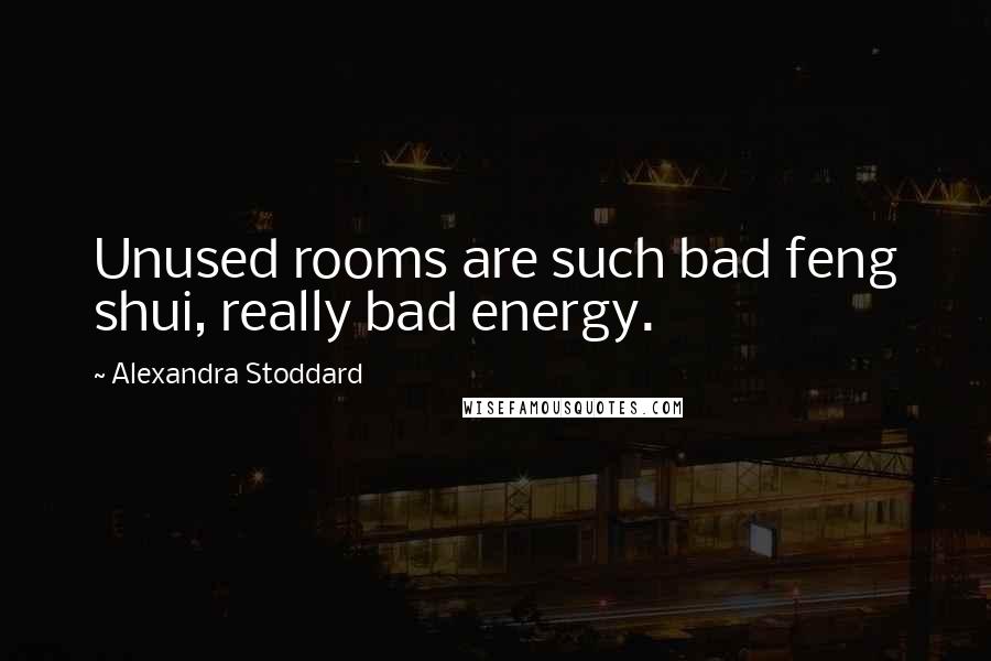 Alexandra Stoddard Quotes: Unused rooms are such bad feng shui, really bad energy.