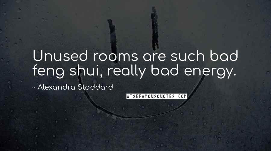 Alexandra Stoddard Quotes: Unused rooms are such bad feng shui, really bad energy.