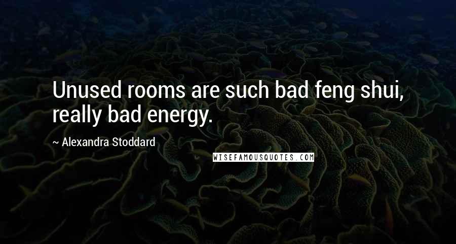 Alexandra Stoddard Quotes: Unused rooms are such bad feng shui, really bad energy.