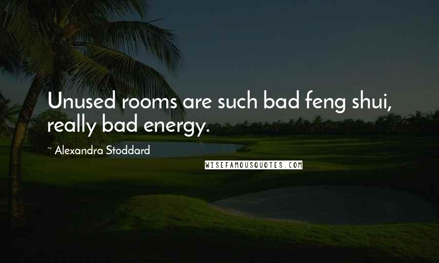 Alexandra Stoddard Quotes: Unused rooms are such bad feng shui, really bad energy.