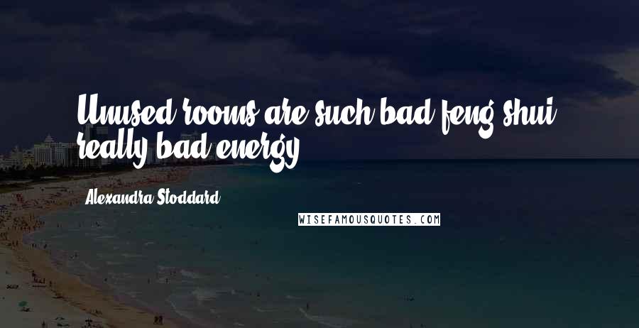 Alexandra Stoddard Quotes: Unused rooms are such bad feng shui, really bad energy.