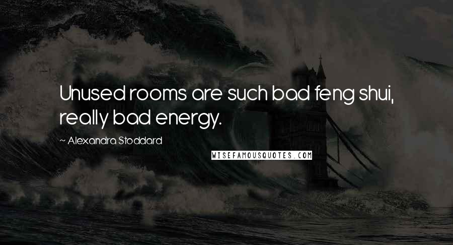 Alexandra Stoddard Quotes: Unused rooms are such bad feng shui, really bad energy.