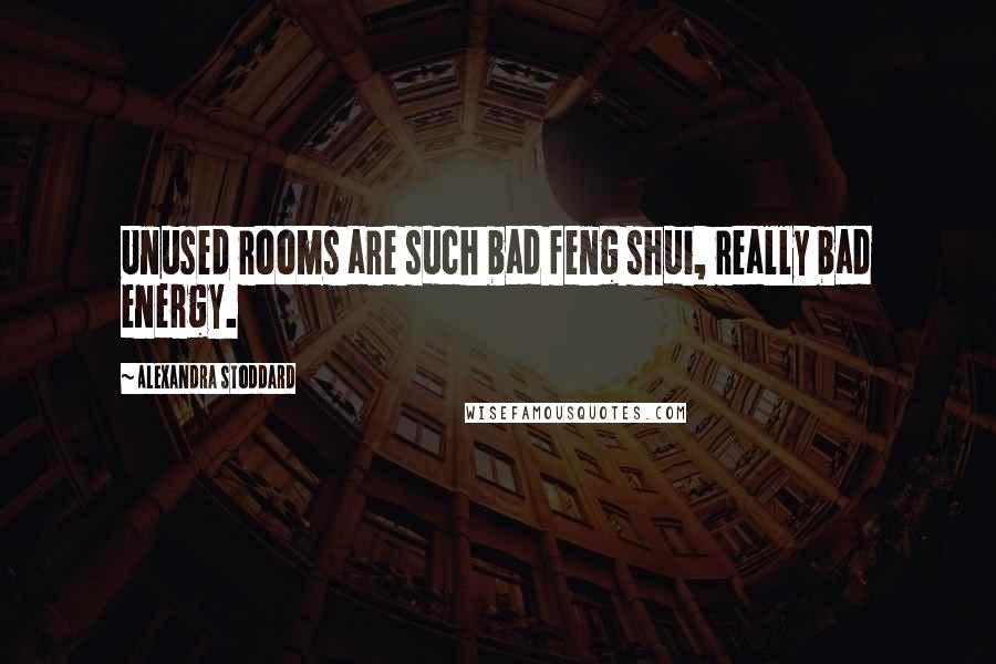 Alexandra Stoddard Quotes: Unused rooms are such bad feng shui, really bad energy.