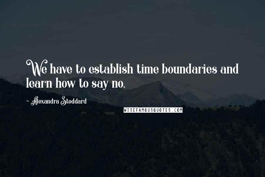 Alexandra Stoddard Quotes: We have to establish time boundaries and learn how to say no.