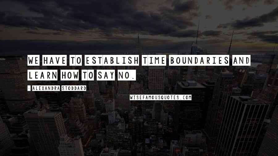 Alexandra Stoddard Quotes: We have to establish time boundaries and learn how to say no.