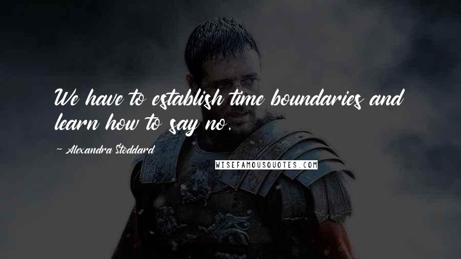 Alexandra Stoddard Quotes: We have to establish time boundaries and learn how to say no.