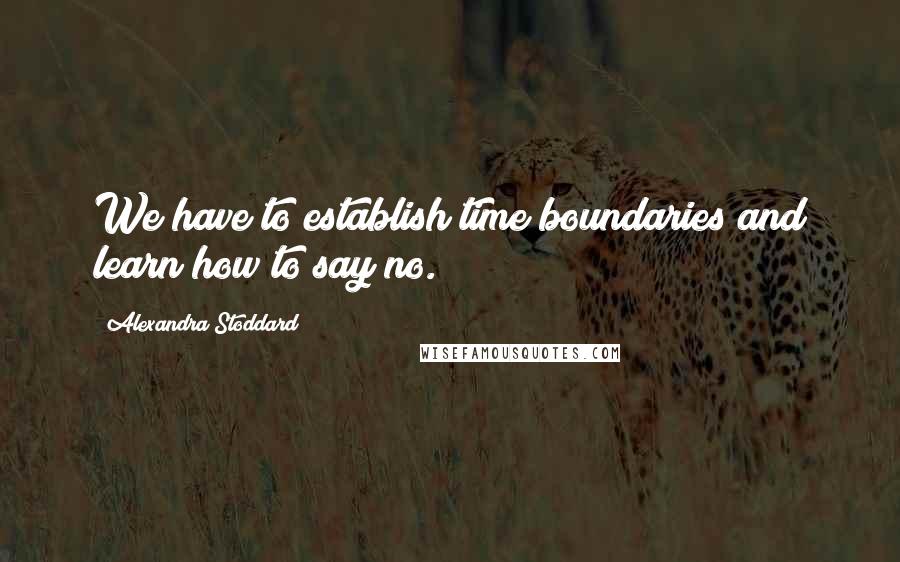 Alexandra Stoddard Quotes: We have to establish time boundaries and learn how to say no.