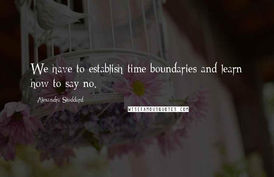 Alexandra Stoddard Quotes: We have to establish time boundaries and learn how to say no.