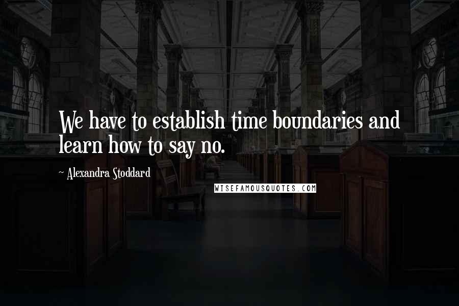 Alexandra Stoddard Quotes: We have to establish time boundaries and learn how to say no.