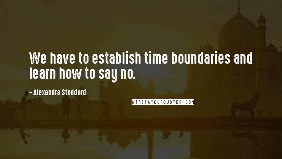 Alexandra Stoddard Quotes: We have to establish time boundaries and learn how to say no.