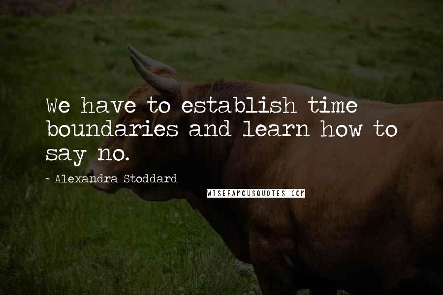 Alexandra Stoddard Quotes: We have to establish time boundaries and learn how to say no.