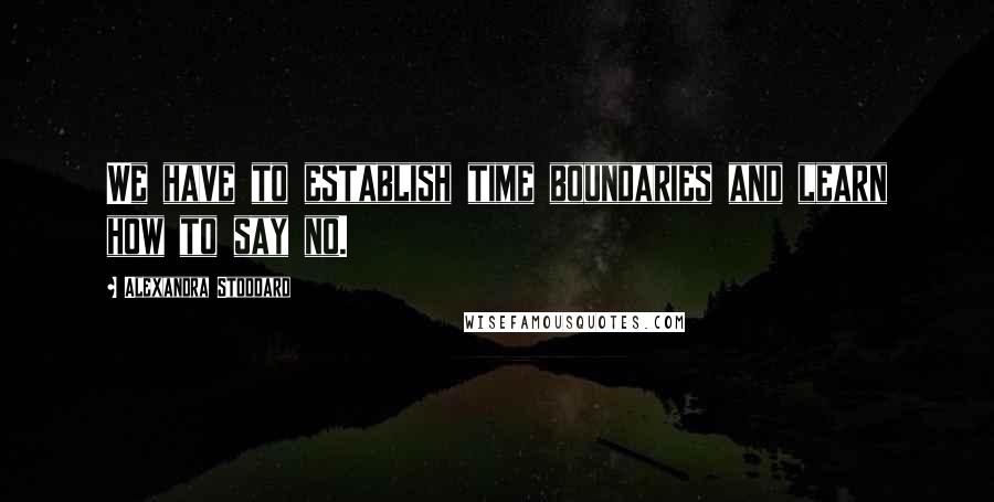 Alexandra Stoddard Quotes: We have to establish time boundaries and learn how to say no.