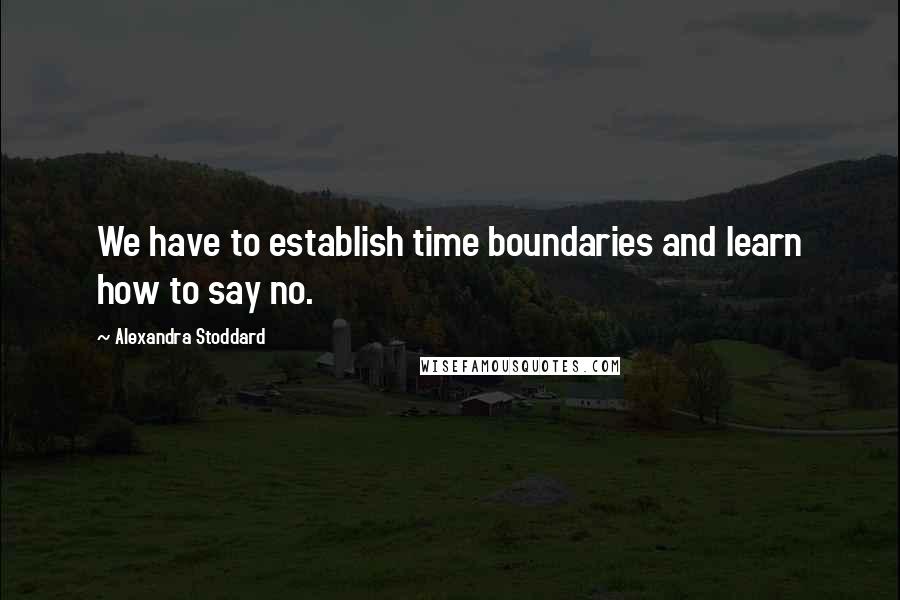 Alexandra Stoddard Quotes: We have to establish time boundaries and learn how to say no.