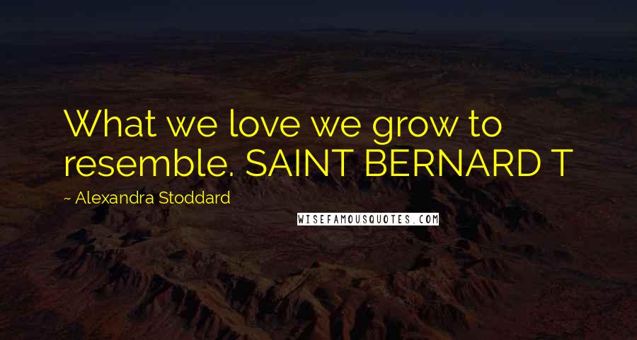 Alexandra Stoddard Quotes: What we love we grow to resemble. SAINT BERNARD T