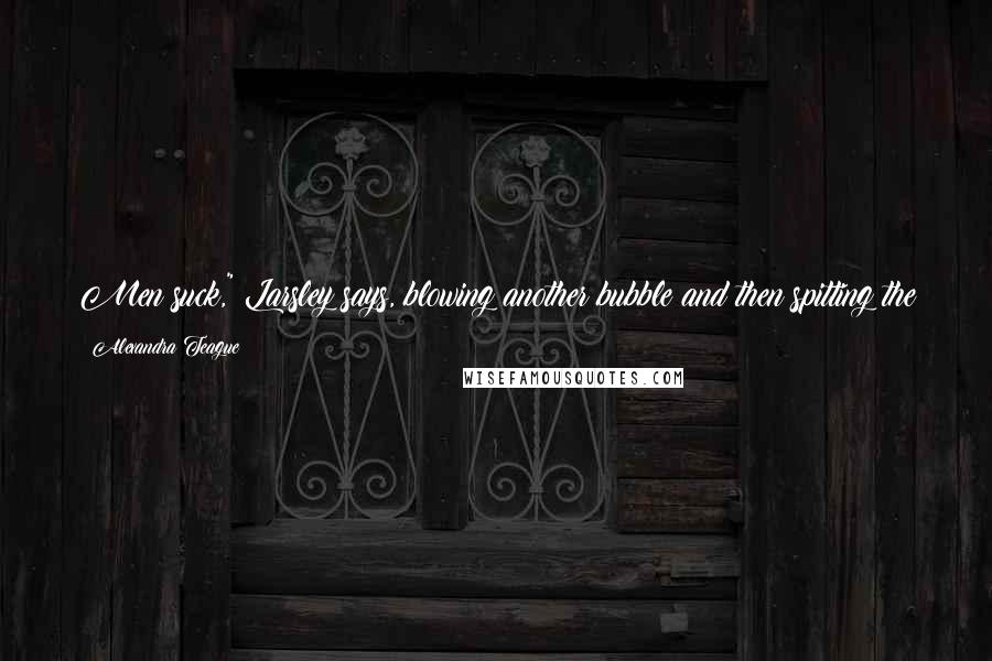 Alexandra Teague Quotes: Men suck," Larsley says, blowing another bubble and then spitting the gum out the window, like she's trying to spit out the whole idea of men.