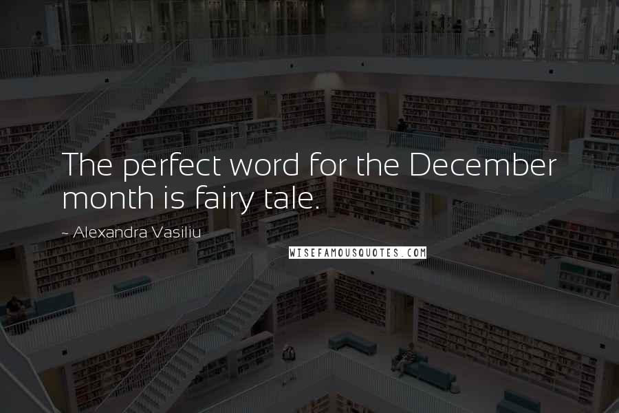 Alexandra Vasiliu Quotes: The perfect word for the December month is fairy tale.