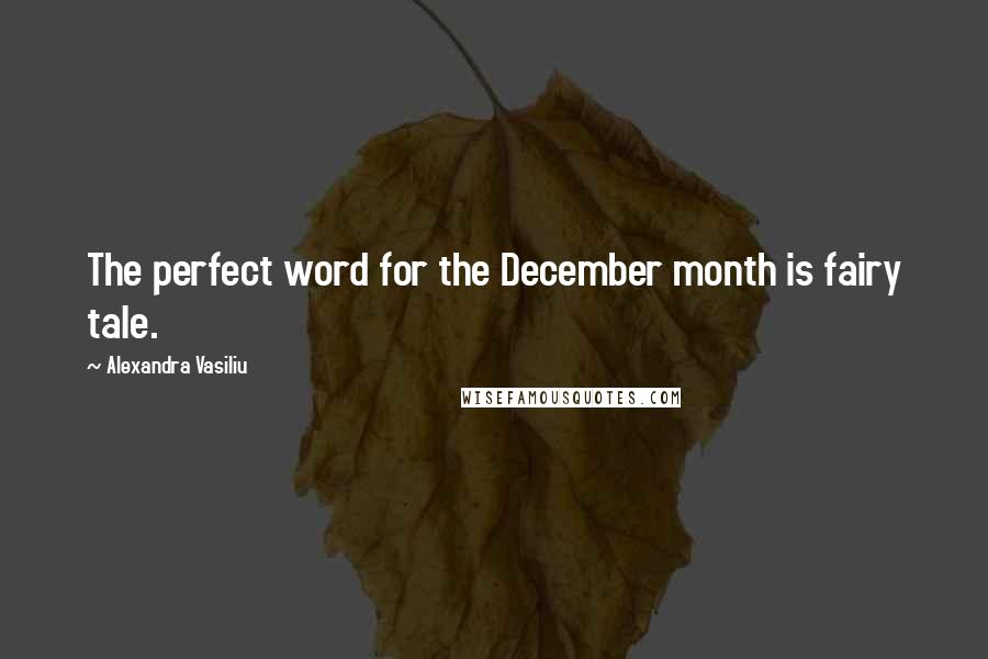 Alexandra Vasiliu Quotes: The perfect word for the December month is fairy tale.