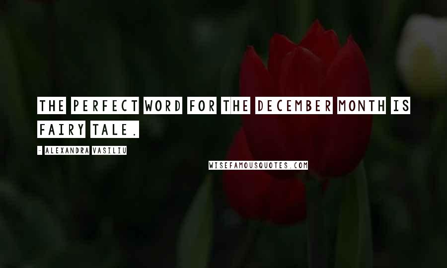 Alexandra Vasiliu Quotes: The perfect word for the December month is fairy tale.