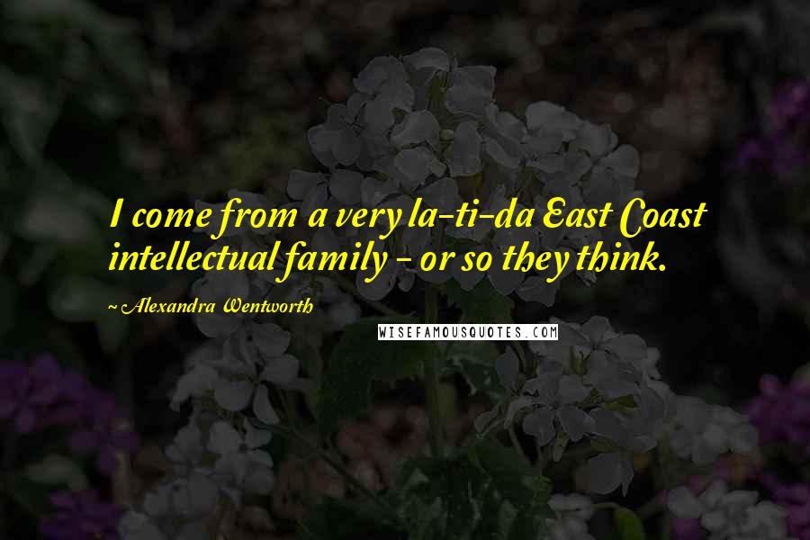 Alexandra Wentworth Quotes: I come from a very la-ti-da East Coast intellectual family - or so they think.