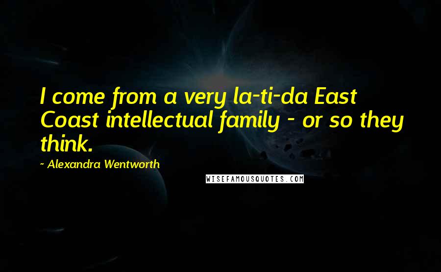 Alexandra Wentworth Quotes: I come from a very la-ti-da East Coast intellectual family - or so they think.