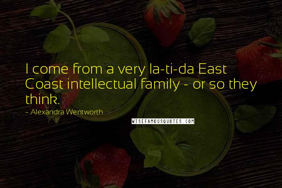 Alexandra Wentworth Quotes: I come from a very la-ti-da East Coast intellectual family - or so they think.