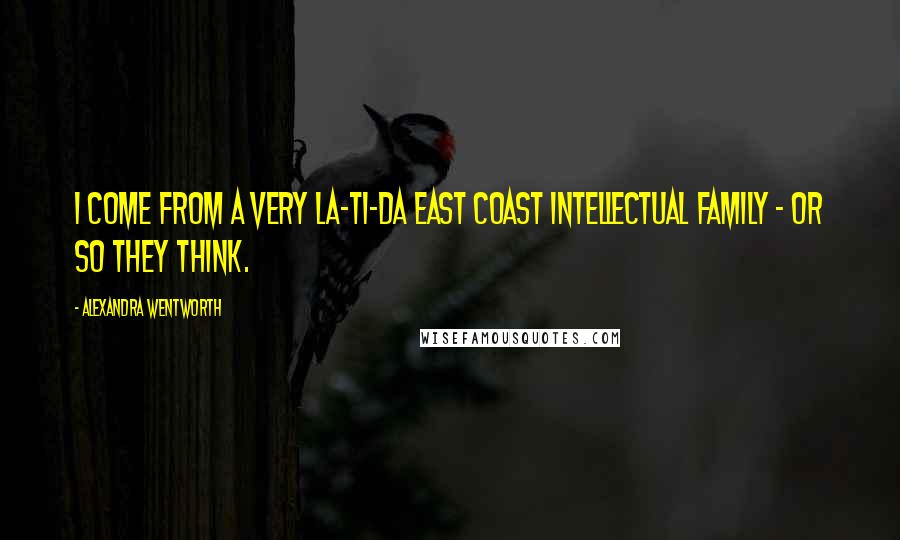 Alexandra Wentworth Quotes: I come from a very la-ti-da East Coast intellectual family - or so they think.