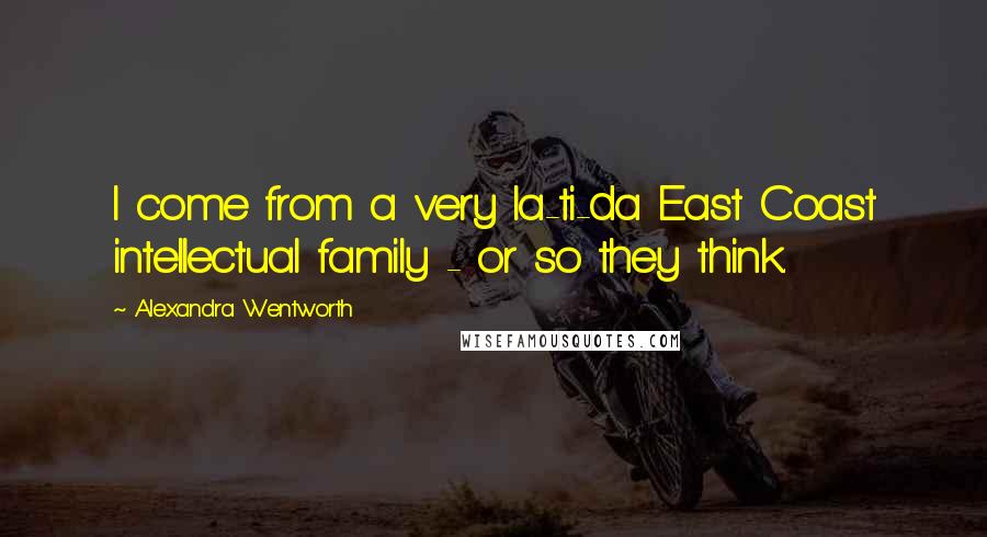 Alexandra Wentworth Quotes: I come from a very la-ti-da East Coast intellectual family - or so they think.