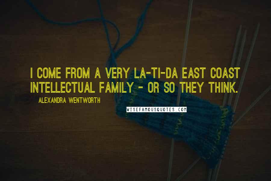 Alexandra Wentworth Quotes: I come from a very la-ti-da East Coast intellectual family - or so they think.