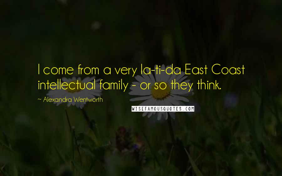 Alexandra Wentworth Quotes: I come from a very la-ti-da East Coast intellectual family - or so they think.