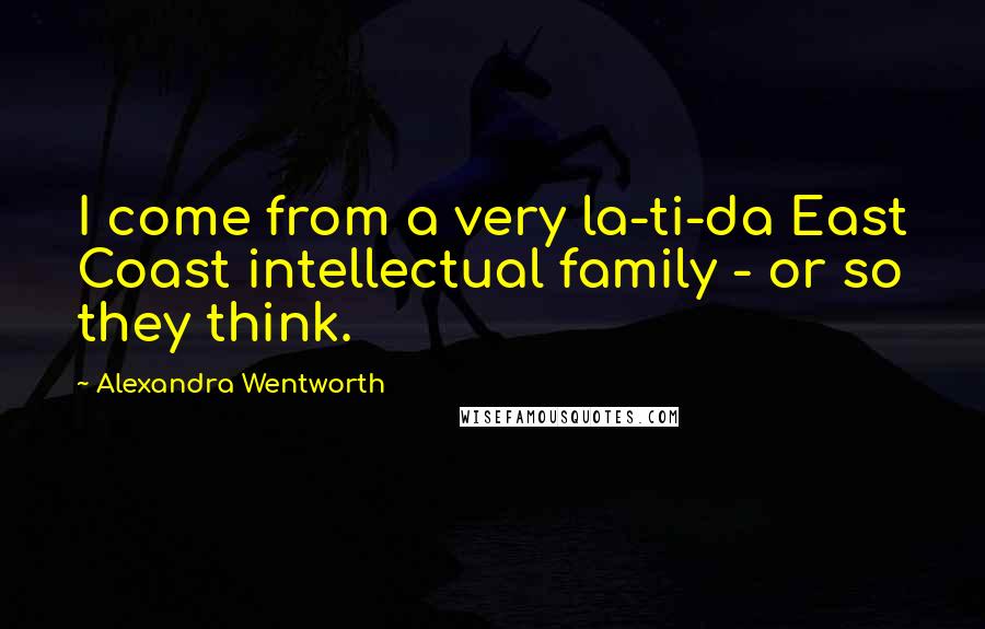 Alexandra Wentworth Quotes: I come from a very la-ti-da East Coast intellectual family - or so they think.