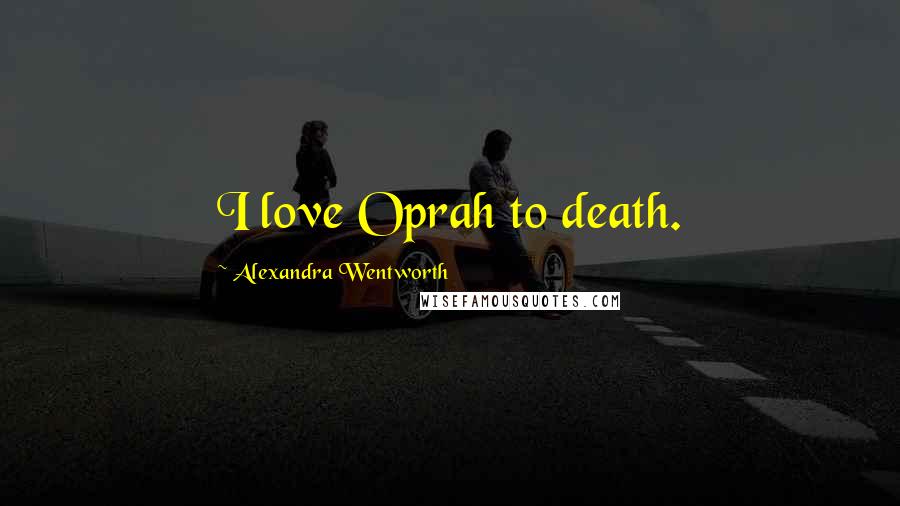 Alexandra Wentworth Quotes: I love Oprah to death.