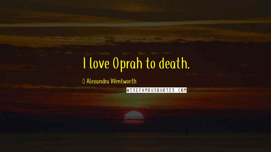 Alexandra Wentworth Quotes: I love Oprah to death.