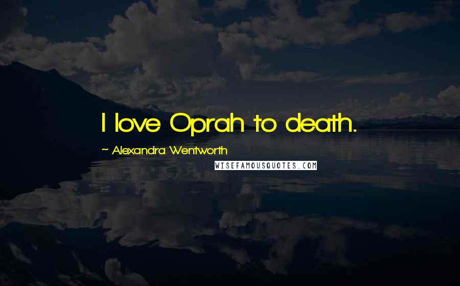 Alexandra Wentworth Quotes: I love Oprah to death.