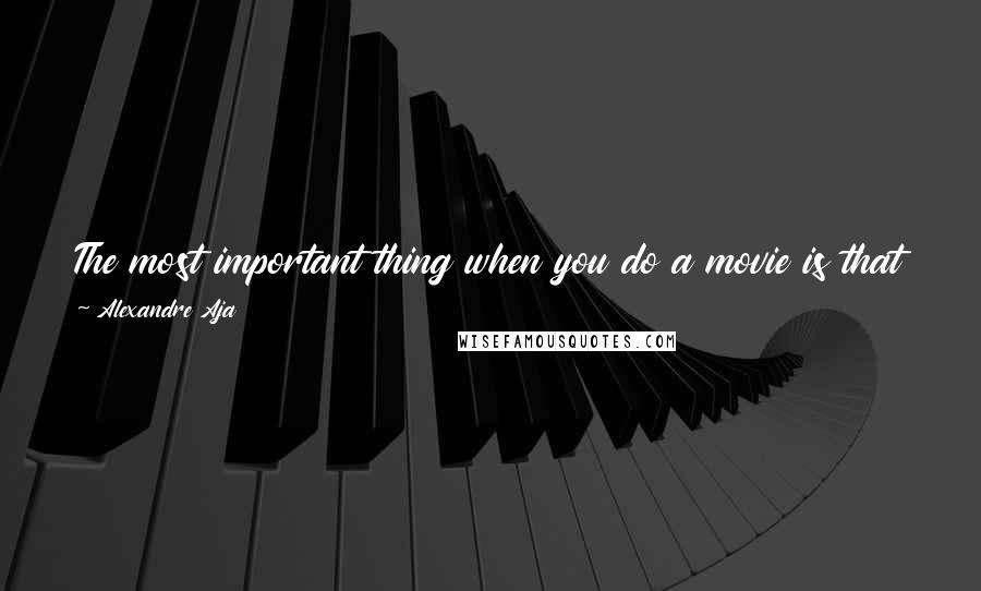 Alexandre Aja Quotes: The most important thing when you do a movie is that you find an audience that really understands what you want to do and is really supportive of it.