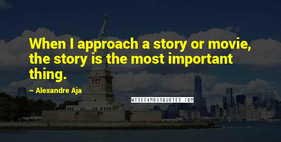 Alexandre Aja Quotes: When I approach a story or movie, the story is the most important thing.