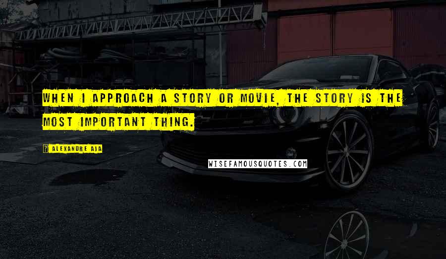 Alexandre Aja Quotes: When I approach a story or movie, the story is the most important thing.