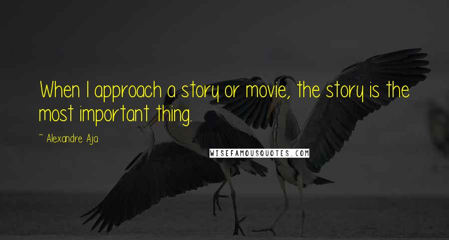 Alexandre Aja Quotes: When I approach a story or movie, the story is the most important thing.