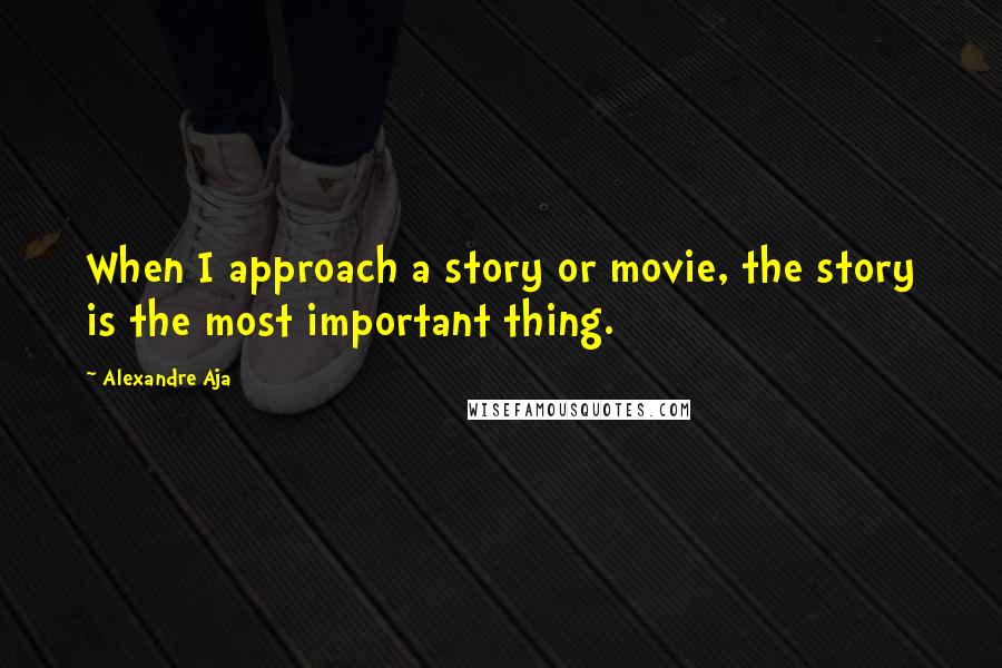 Alexandre Aja Quotes: When I approach a story or movie, the story is the most important thing.