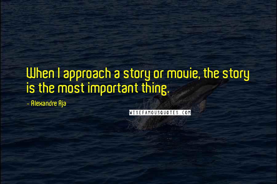 Alexandre Aja Quotes: When I approach a story or movie, the story is the most important thing.