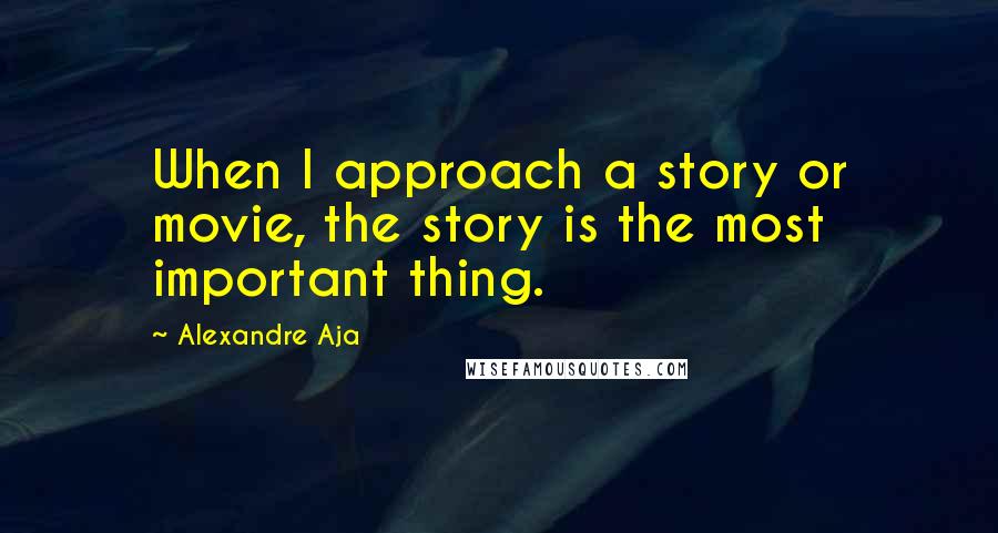 Alexandre Aja Quotes: When I approach a story or movie, the story is the most important thing.